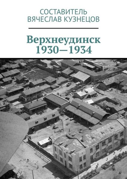 Обложка книги  «Верхнеудинск. 1930—1934. История города Верхнеудинска в первой половине 1930-х годов»