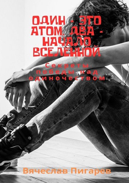 Обложка книги  «Один – это атом, два – начало вселенной: Секреты победы над одиночеством»