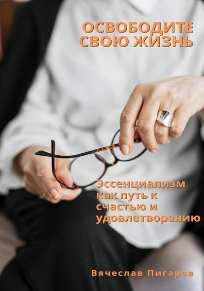 Обложка книги  «Освободите свою жизнь: эссенциализм как путь к счастью и удовлетворению»