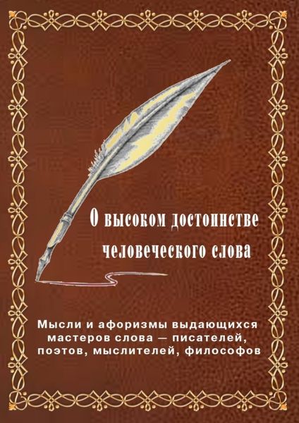 Обложка книги «О высоком достоинстве человеческого слова. Мысли и афоризмы выдающихся мастеров слова – писателей, поэтов, философов»