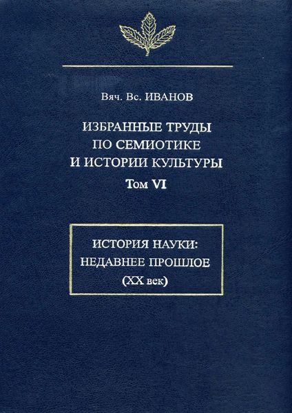 Обложка книги  «Избранные труды по семиотике и истории культуры. Том 6: История науки: Недавнее прошлое (XX век)»