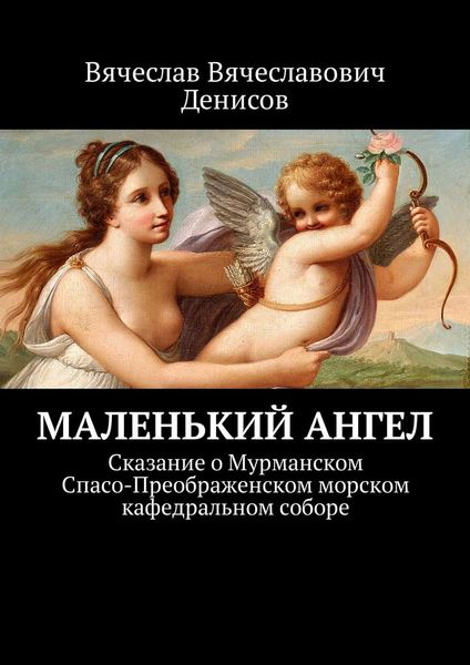 Обложка книги  «Маленький ангел. Сказание о Мурманском Спасо-Преображенском морском кафедральном соборе»