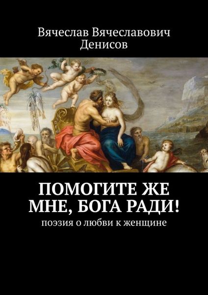Обложка книги  «Помогите же мне, Бога ради! Поэзия о любви к женщине»