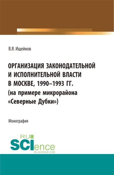 Обложка книги «Организация законодательной и исполнительной власти в Москве, 1990-1993 (на примере микрорайона Северные Дубки ). (Бакалавриат, Магистратура). Монография.»