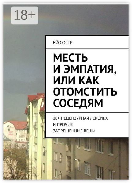 Обложка книги  «Месть и эмпатия, или Как отомстить соседям. 18+ Нецензурная лексика и прочие запрещенные вещи»