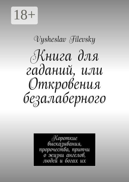 Обложка книги  «Книга для гаданий, или Откровения безалаберного. Короткие высказывания, пророчества, притчи о жизни ангелов, людей и богах их»