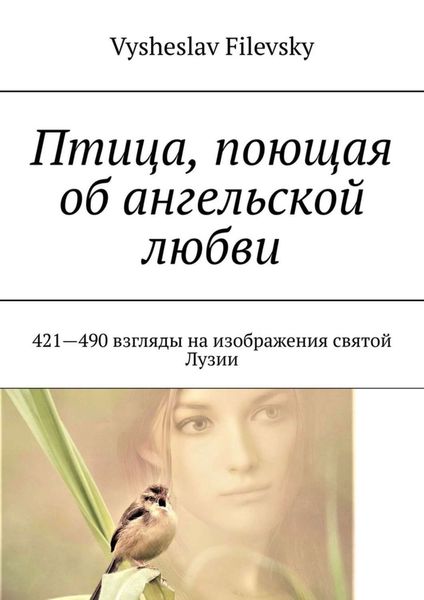 Обложка книги  «Птица, поющая об ангельской любви. 421-490 взгляды на изображения святой Лузии»