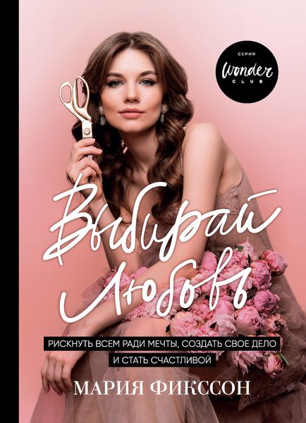 Обложка книги  «Выбирай любовь. Рискнуть всем ради мечты, создать свое дело и стать счастливой»