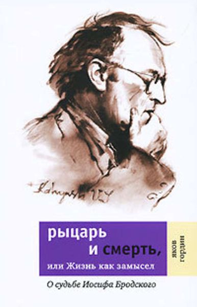 Обложка книги «Рыцарь и смерть, или Жизнь как замысел: О судьбе Иосифа Бродского»