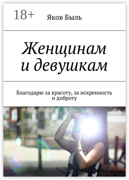 Обложка книги  «Женщинам и девушкам. Благодарю за красоту, за искренность и доброту»