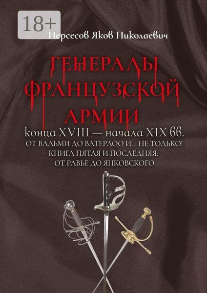 Обложка книги  «Генералы французской армии конца XVIII – начала XIX вв.: от Вальми до Ватерлоо и… не только! Книга пятая и последняя: от Равье до Янковского»