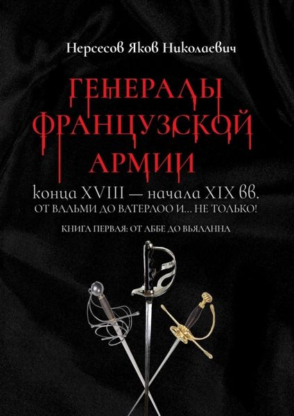 Обложка книги  «Генералы французской армии конца XVIII – начала XIX вв.: от Вальми до Ватерлоо и… не только! Книга первая: от Аббе до Вьяланна»