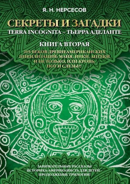 Обложка книги  ««Секреты и Загадки» Terra Incognita – Тьерра Аделанте. 265 веков древнеамериканских цивилизаций: майя, инки, ацтеки и не только, или Кровь, Пот и Слезы!?»