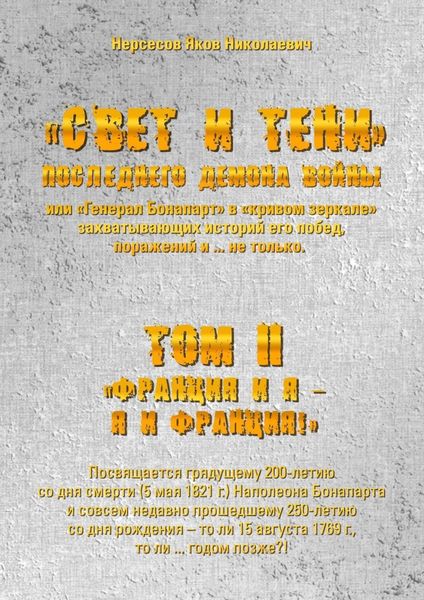 Обложка книги ««Свет и Тени» Последнего Демона Войны, или «Генерал Бонапарт» в «кривом зеркале» захватывающих историй его побед, поражений и… не только. Том II. «Франция и я – Я и Франция!»»