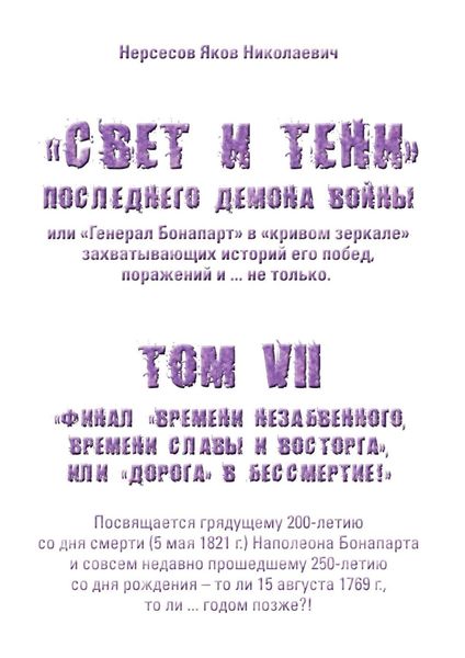 Обложка книги ««Свет и Тени» Последнего Демона Войны, или «Генерал Бонапарт» в «кривом зеркале» захватывающих историй его побед, поражений и… не только. Том VII. Финал «времени незабвенного, времени славы и восторга», или «Дорога» в Бессмертие!»