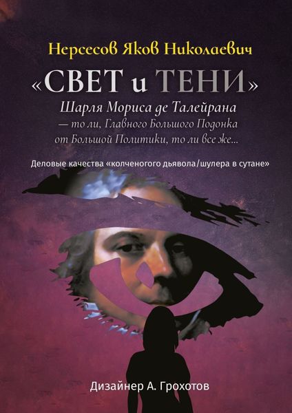 Обложка книги  ««Свет и Тени» Шарля Мориса де Талейрана – то ли, Главного Большого Подонка от Большой Политики, то ли, все же… Деловые качества «колченогого дьявола/шулера в сутане»»