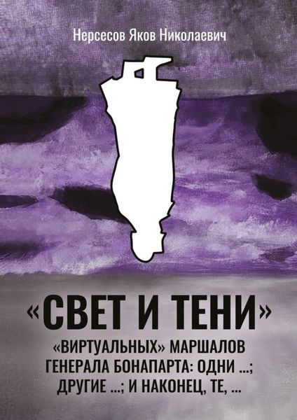 Обложка книги  ««Свет и Тени» «виртуальных» маршалов генерала Бонапарта: одни …; другие – …; и наконец, те,…»