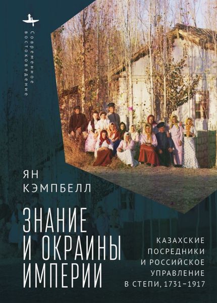 Обложка книги «Знание и окраины империи. Казахские посредники и российское управление в степи, 1731–1917»