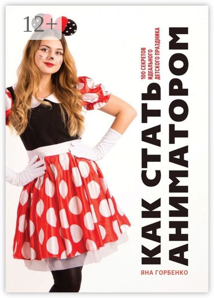 Обложка книги  «Как стать аниматором. 100 секретов идеального детского праздника»