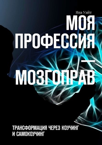 Обложка книги  «Моя профессия – мозгоправ. Трансформация через коучинг и самокоучинг»