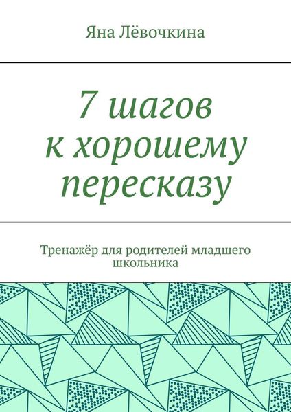 Обложка книги «7 шагов к хорошему пересказу. Тренажёр для родителей младшего школьника»