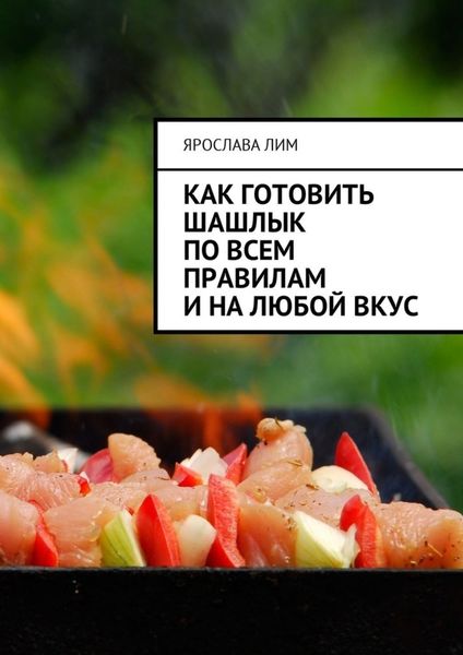 Обложка книги  «Как готовить шашлык по всем правилам и на любой вкус»