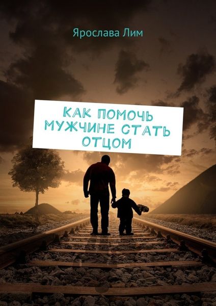 Обложка книги  «Как помочь мужчине стать отцом»