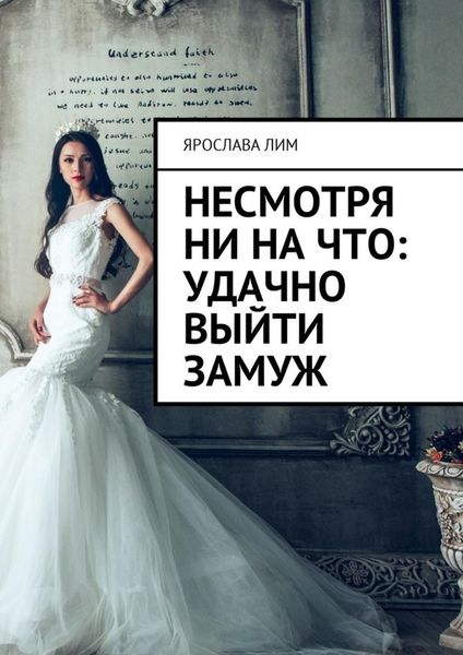Обложка книги  «Несмотря ни на что: удачно выйти замуж»