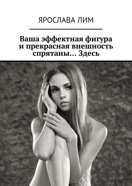 Обложка книги  «Ваша эффектная фигура и прекрасная внешность спрятаны… Здесь»