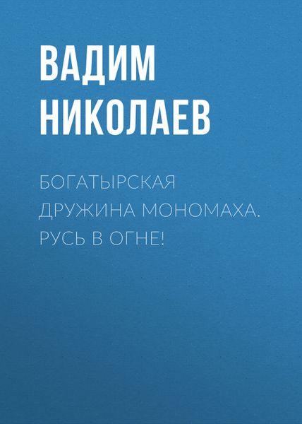 Обложка книги  «Богатырская дружина Мономаха. Русь в огне!»