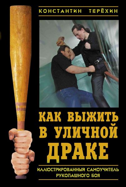 Обложка книги  «Как выжить в уличной драке. Иллюстрированный самоучитель рукопашного боя»