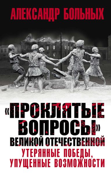 Обложка книги  ««Проклятые вопросы» Великой Отечественной. Утерянные победы, упущенные возможности»