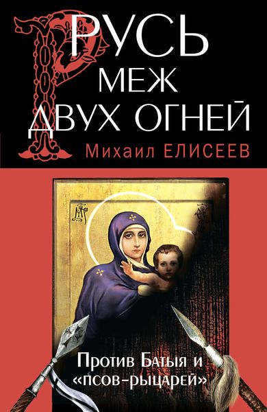 Обложка книги  «Русь меж двух огней – против Батыя и «псов-рыцарей»»