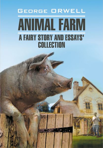 Обложка книги  «Animal Farm: a Fairy Story and Essay's Collection / Скотный двор и сборник эссе. Книга для чтения на английском языке»