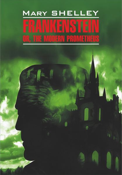Обложка книги  «Frankenstein, or The Modern Prometheus / Франкенштейн, или Современный Прометей. Книга для чтения на английском языке»