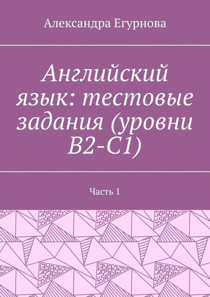 Обложка книги  «Английский язык: тестовые задания (уровни В2-С1). Часть 1»