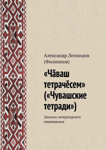 Обложка книги  ««Чӑваш тетрачӗсем» («Чувашские тетради»). Записки литературного переводчика»