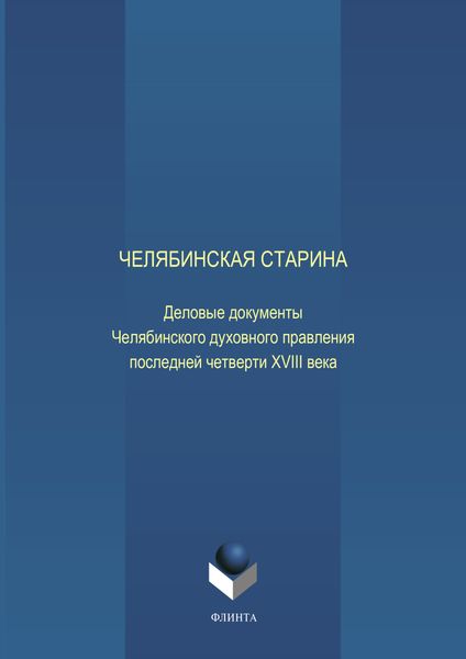 Обложка книги  «Челябинская старина: Деловые документы Челябинского духовного правления последней четверти XVIII века. Часть VI»