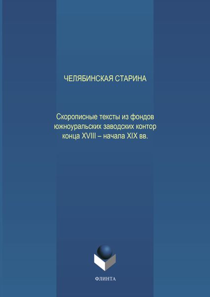 Обложка книги  «Челябинская старина: Скорописные тексты из фондов южноуральских заводских контор конца XVIII – начала XIX вв. Ч. VII»