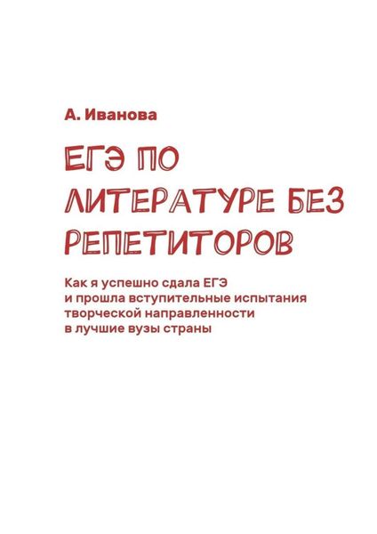 Обложка книги  «ЕГЭ по литературе без репетиторов. Как я успешно сдала ЕГЭ и прошла вступительные испытания творческой направленности в лучшие вузы страны»