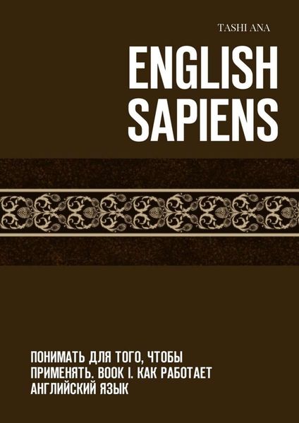 Обложка книги  «English Sapiens. Понимать для того, чтобы применять. Book I. Как работает английский язык»