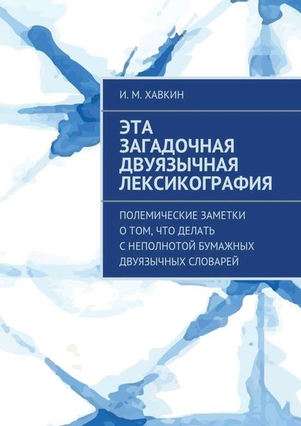 Обложка книги  «Эта загадочная двуязычная лексикография. Полемические заметки о том, что делать с неполнотой бумажных двуязычных словарей»