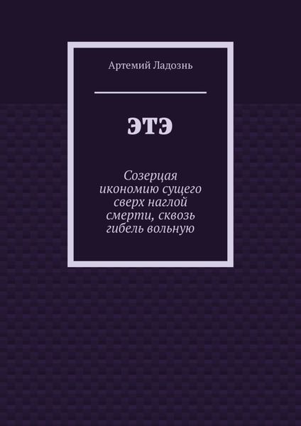 Обложка книги  «ЭТЭ. Созерцая икономию сущего сверх наглой смерти, сквозь гибель вольную»