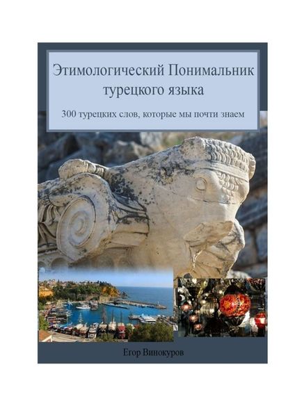 Обложка книги  «Этимологический понимальник турецкого языка. 300 турецких слов, которые мы почти знаем»