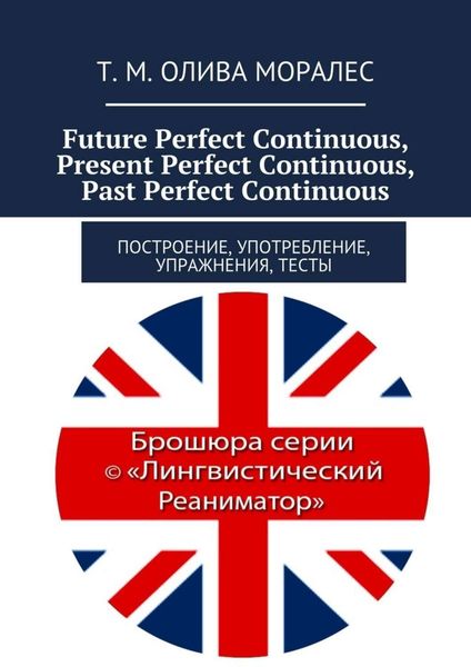 Обложка книги  «Future Perfect Continuous, Present Perfect Continuous, Past Perfect Continuous. Построение, употребление, упражнения, тесты»