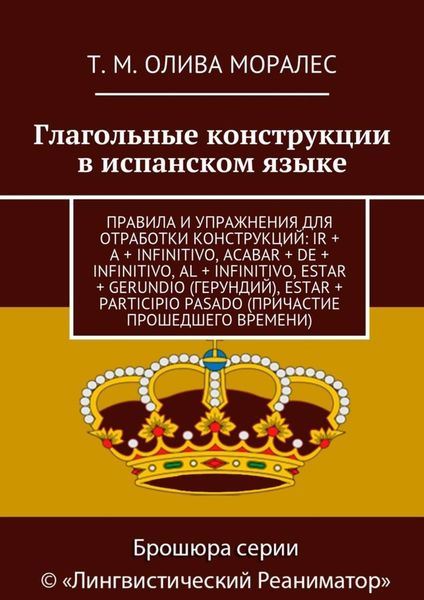 Обложка книги  «Глагольные конструкции в испанском языке. Правила и упражнения для отработки конструкций: ir + a + infinitivo, acabar + de + infinitivo, al + infinitivo, estar + gerundio (герундий), estar + participio pasado (причастие прошедшего времени)»