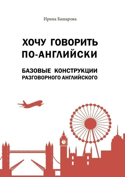 Обложка книги  «Хочу говорить по-английски: базовые конструкции разговорного английского. Учебное издание»