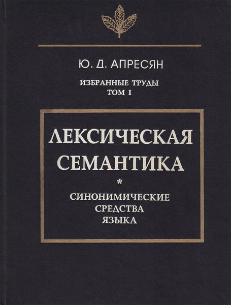 Обложка книги  «Избранные труды. Том I. Лексическая семантика. Синонимические средства языка»