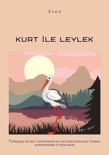 Обложка книги  «KURT İLE LEYLEK. Турецкая басня с переводом на русский язык для чтения, аудирования и пересказа»
