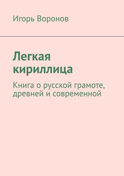 Обложка книги  «Легкая кириллица. Книга о русской грамоте, древней и современной»